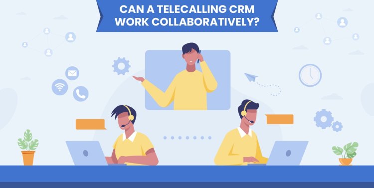 Can a Telecalling CRM Work Collaboratively?