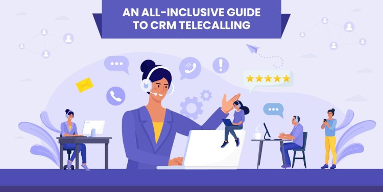 An All-Inclusive Guide to CRM Telecalling