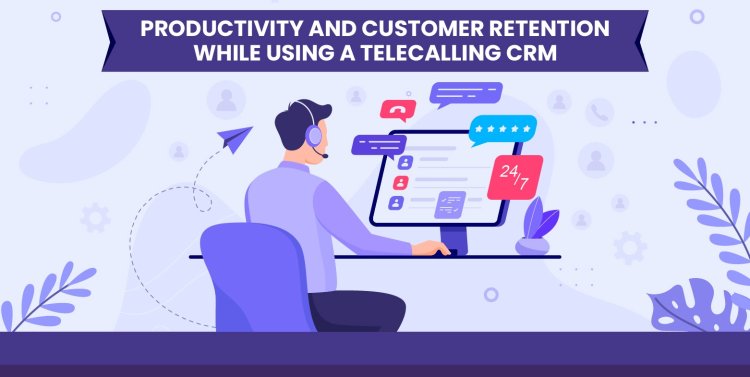 Productivity and Customer Retention While Using a Telecalling CRM
