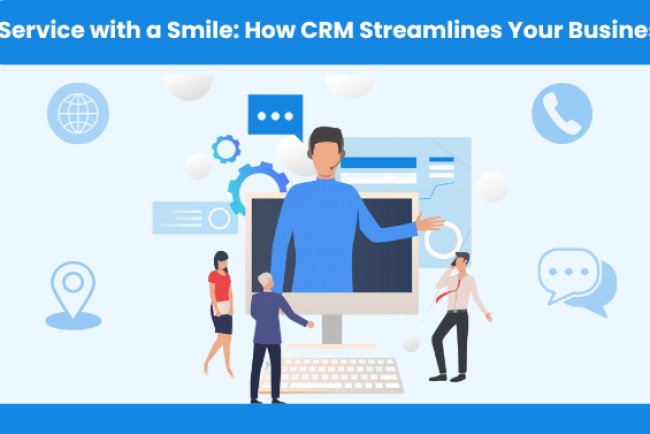 Service with a Smile: How CRM Streamlines Your Business