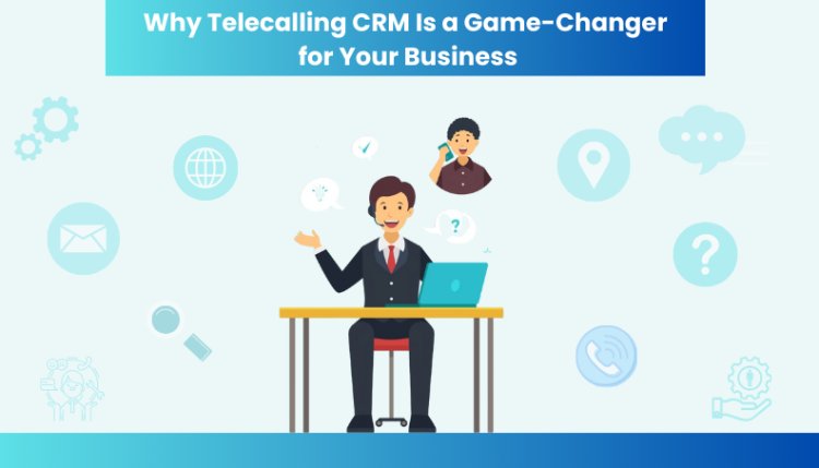 Why Telecalling CRM Is a Game-Changer for Your Business