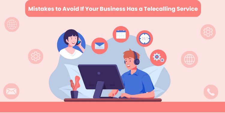 Mistakes to Avoid If Your Business Has a Telecalling Service