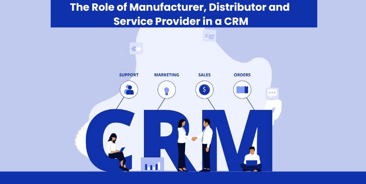 The Role of Manufacturer, Distributor and Service Provider in a CRM